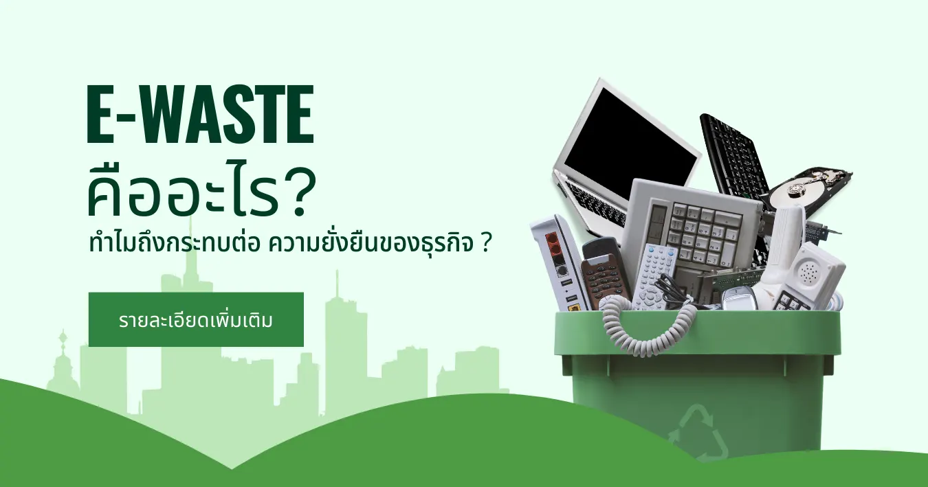 E-waste คืออะไร? ทำไมถึงกระทบต่อ ความยั่งยืนของธุรกิจ?