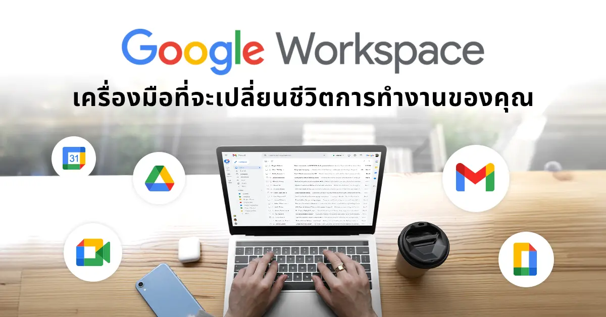 Google Workspace เครื่องมือที่จะเปลี่ยนชีวิตการทำงานของคุณ
