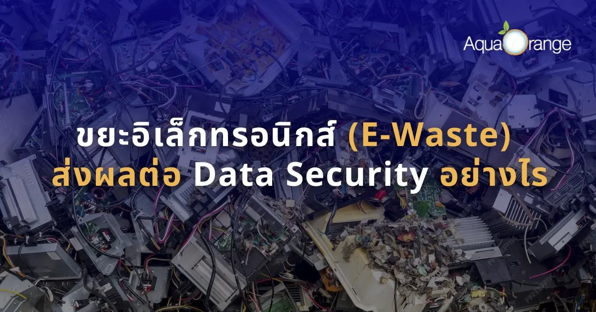 ขยะอิเล็กทรอนิกส์ (E-Waste) ส่งผลต่อ Data Security อย่างไร